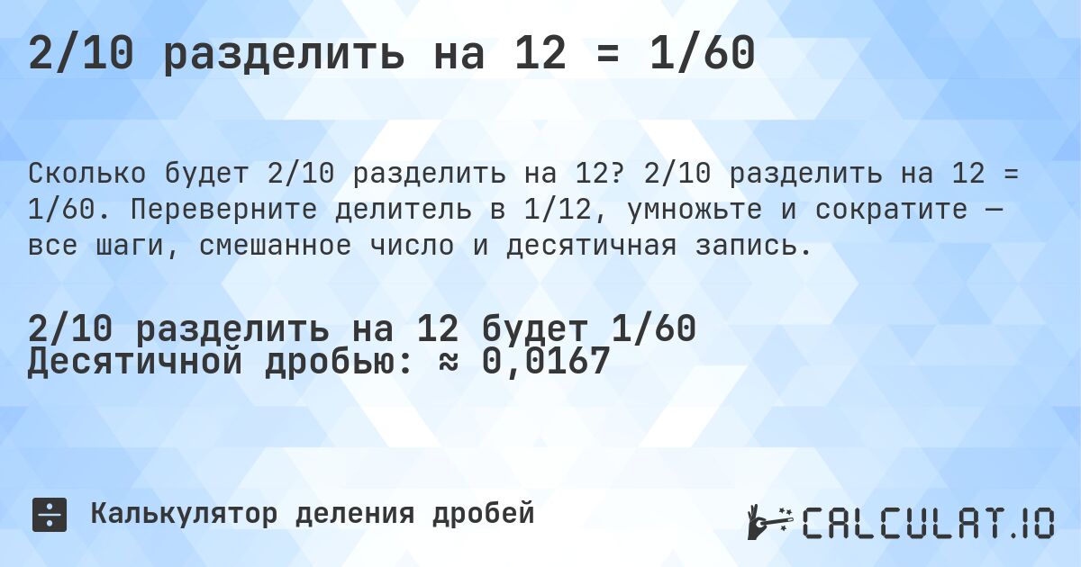 2/10 разделить на 12 = 1/60. 2/10 разделить на 12 = 1/60. Переверните делитель в 1/12, умножьте и сократите — все шаги, смешанное число и десятичная запись.
