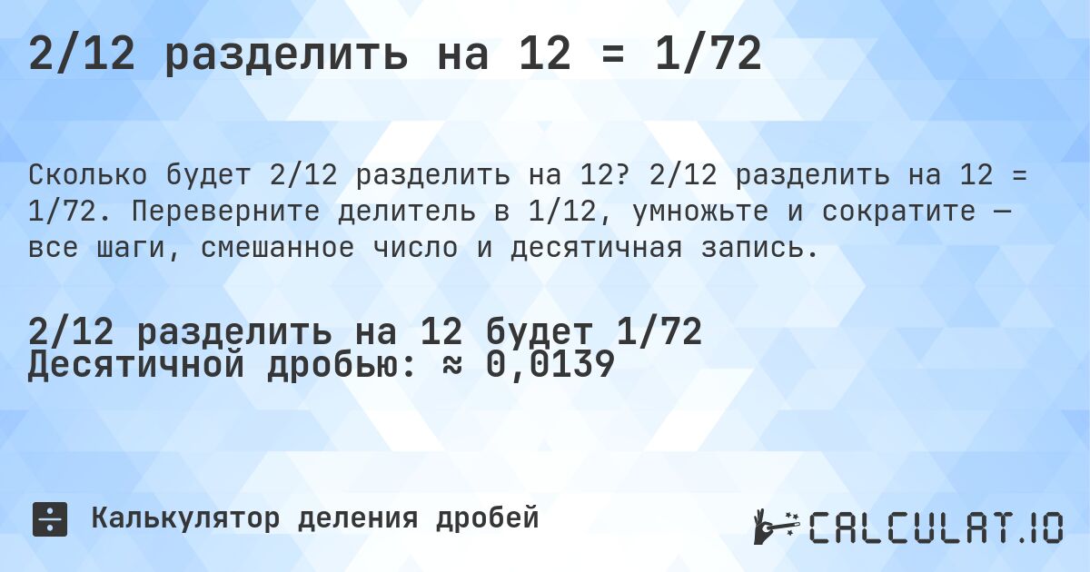 2/12 разделить на 12 = 1/72. 2/12 разделить на 12 = 1/72. Переверните делитель в 1/12, умножьте и сократите — все шаги, смешанное число и десятичная запись.