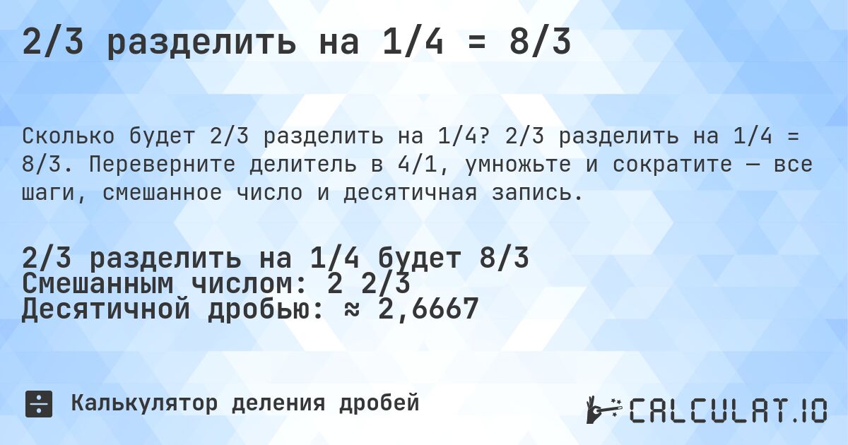 2/3 разделить на 1/4 = 8/3. 2/3 разделить на 1/4 = 8/3. Переверните делитель в 4/1, умножьте и сократите — все шаги, смешанное число и десятичная запись.