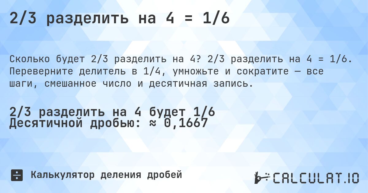 2/3 разделить на 4 = 1/6. 2/3 разделить на 4 = 1/6. Переверните делитель в 1/4, умножьте и сократите — все шаги, смешанное число и десятичная запись.
