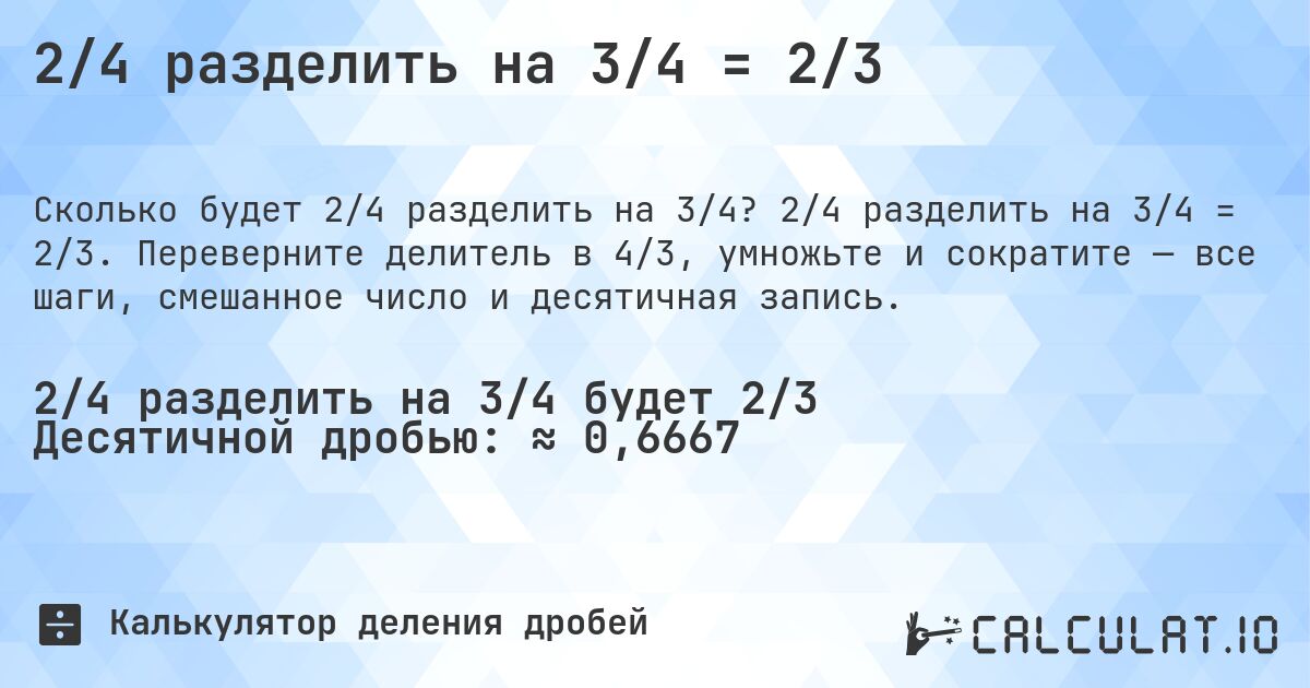 2/4 разделить на 3/4 = 2/3. 2/4 разделить на 3/4 = 2/3. Переверните делитель в 4/3, умножьте и сократите — все шаги, смешанное число и десятичная запись.