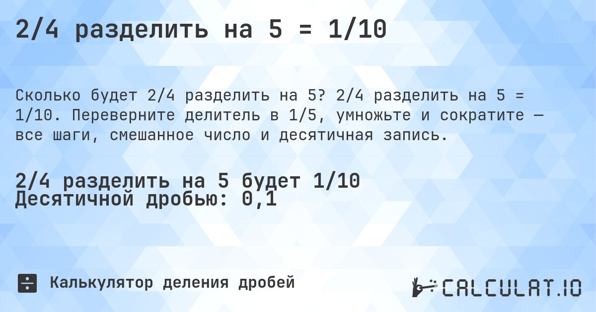 2/4 разделить на 5 = 1/10. 2/4 разделить на 5 = 1/10. Переверните делитель в 1/5, умножьте и сократите — все шаги, смешанное число и десятичная запись.
