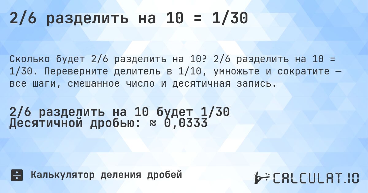 2/6 разделить на 10 = 1/30. 2/6 разделить на 10 = 1/30. Переверните делитель в 1/10, умножьте и сократите — все шаги, смешанное число и десятичная запись.