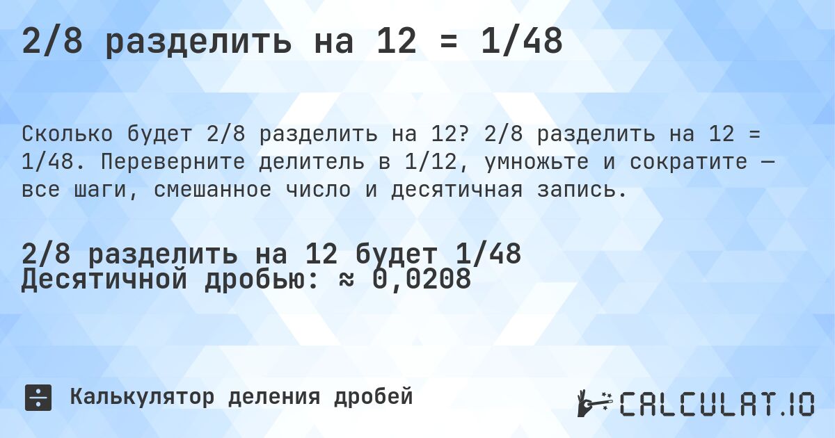 2/8 разделить на 12 = 1/48. 2/8 разделить на 12 = 1/48. Переверните делитель в 1/12, умножьте и сократите — все шаги, смешанное число и десятичная запись.