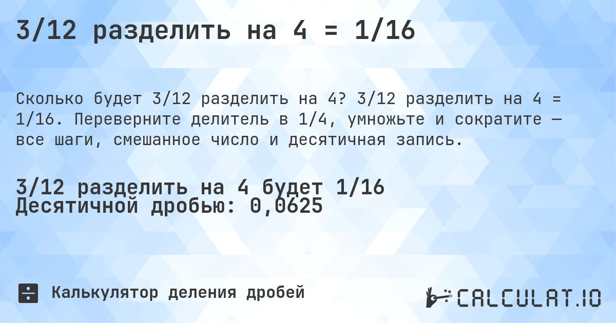 3/12 разделить на 4 = 1/16. 3/12 разделить на 4 = 1/16. Переверните делитель в 1/4, умножьте и сократите — все шаги, смешанное число и десятичная запись.