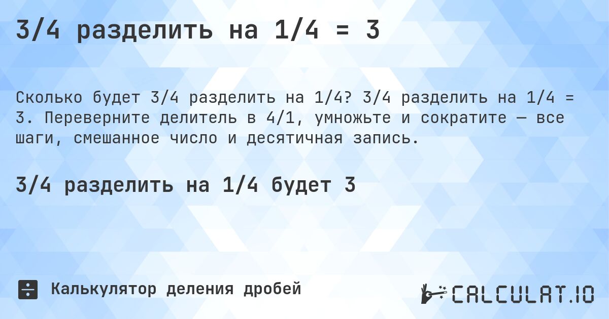 3/4 разделить на 1/4 = 3. 3/4 разделить на 1/4 = 3. Переверните делитель в 4/1, умножьте и сократите — все шаги, смешанное число и десятичная запись.