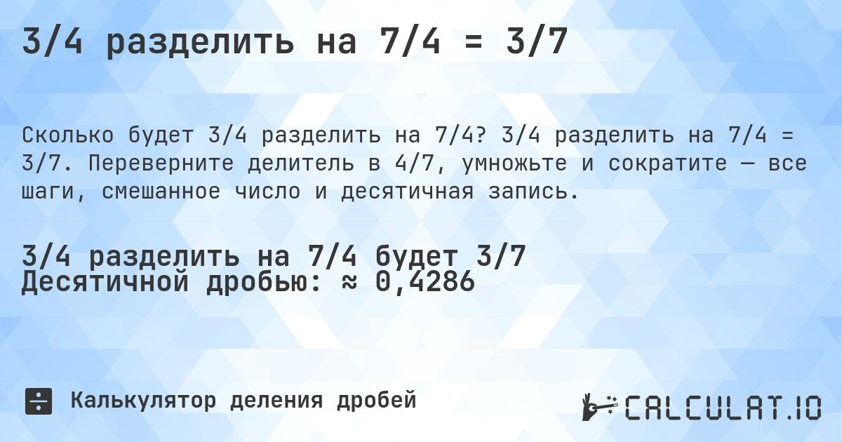3/4 разделить на 7/4 = 3/7. 3/4 разделить на 7/4 = 3/7. Переверните делитель в 4/7, умножьте и сократите — все шаги, смешанное число и десятичная запись.