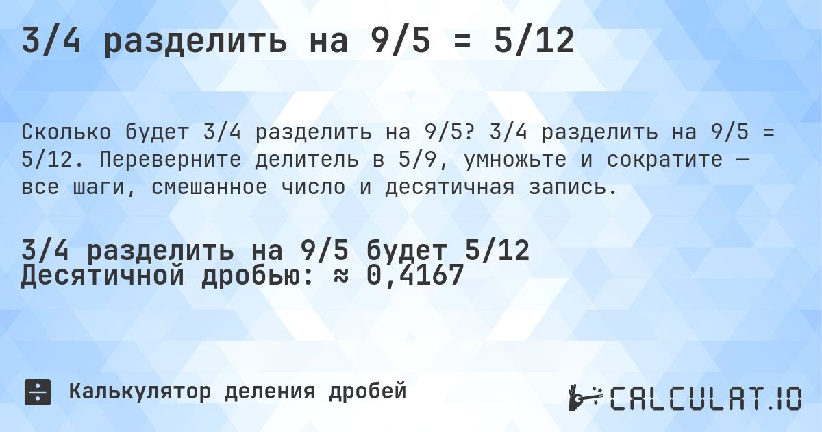 3/4 разделить на 9/5 = 5/12. 3/4 разделить на 9/5 = 5/12. Переверните делитель в 5/9, умножьте и сократите — все шаги, смешанное число и десятичная запись.