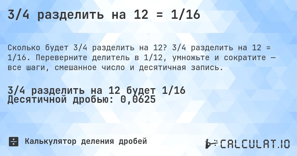 3/4 разделить на 12 = 1/16. 3/4 разделить на 12 = 1/16. Переверните делитель в 1/12, умножьте и сократите — все шаги, смешанное число и десятичная запись.