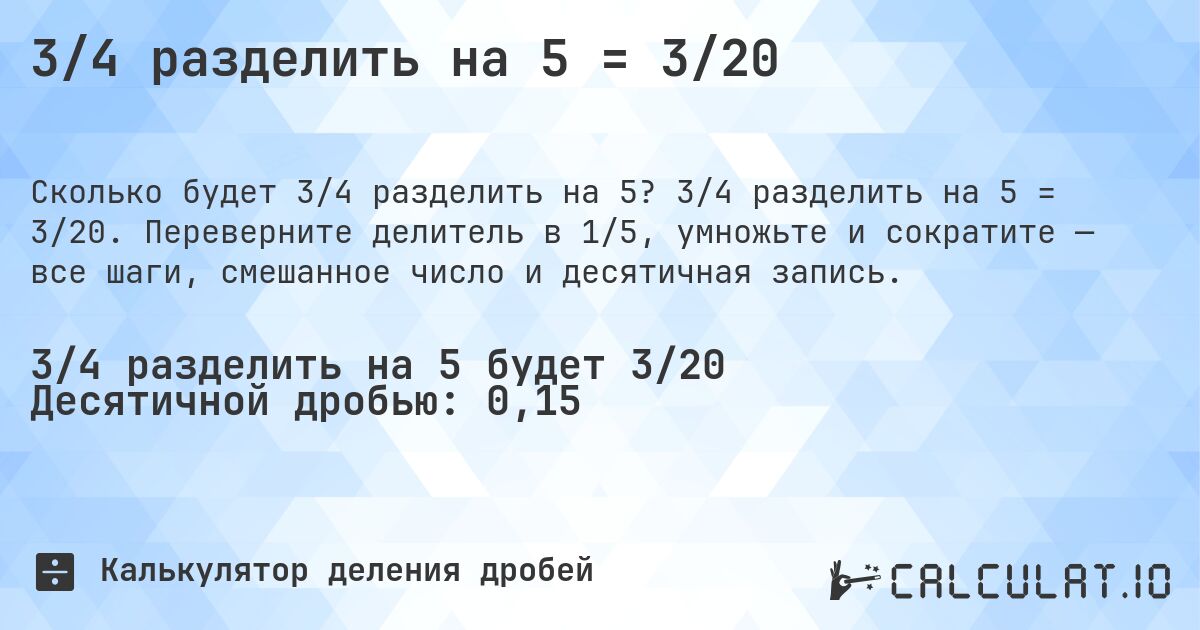 3/4 разделить на 5 = 3/20. 3/4 разделить на 5 = 3/20. Переверните делитель в 1/5, умножьте и сократите — все шаги, смешанное число и десятичная запись.