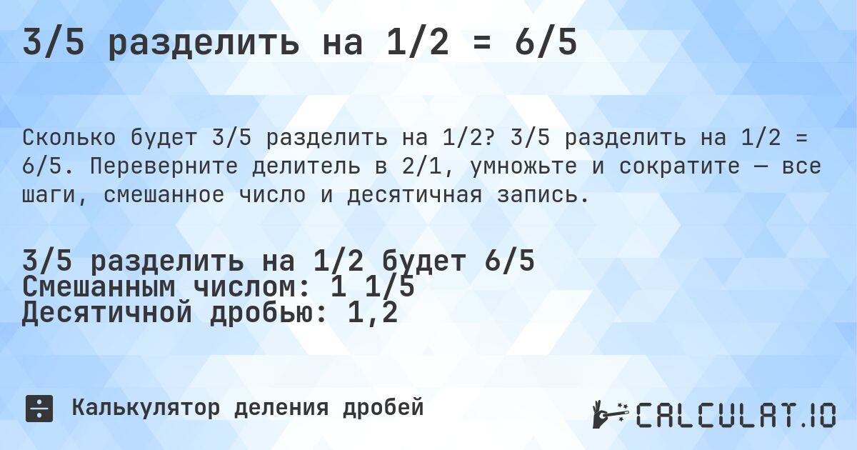 3/5 разделить на 1/2 = 6/5. 3/5 разделить на 1/2 = 6/5. Переверните делитель в 2/1, умножьте и сократите — все шаги, смешанное число и десятичная запись.