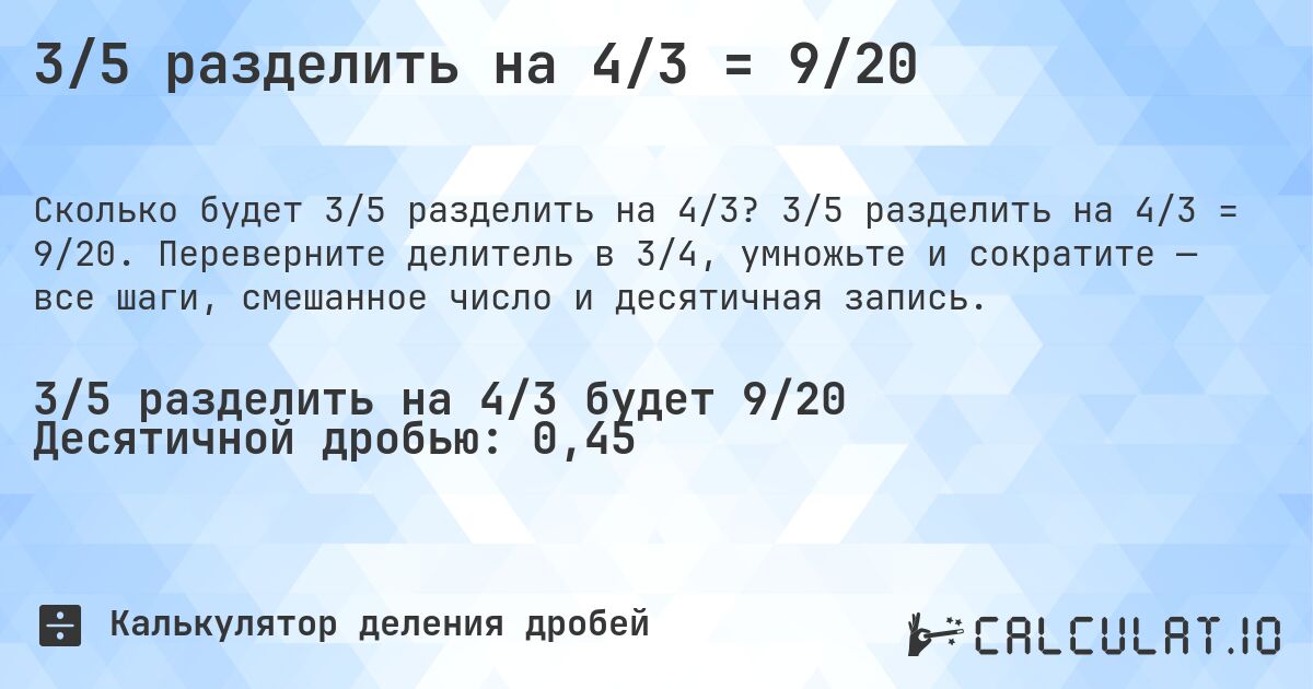 3/5 разделить на 4/3 = 9/20. 3/5 разделить на 4/3 = 9/20. Переверните делитель в 3/4, умножьте и сократите — все шаги, смешанное число и десятичная запись.