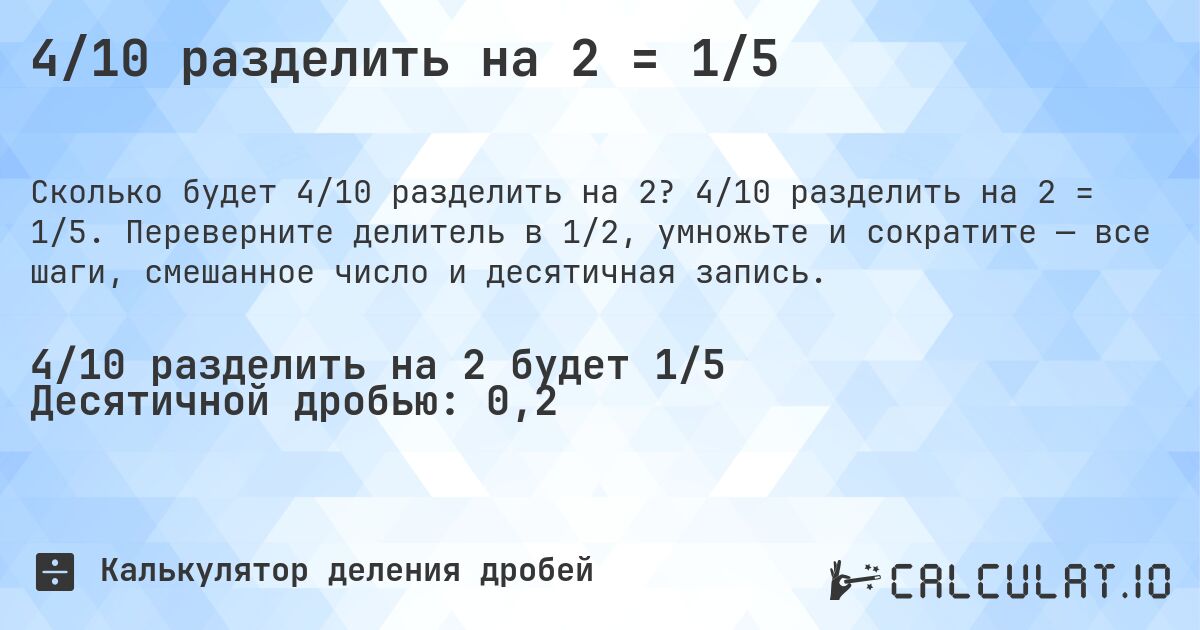 4/10 разделить на 2 = 1/5. 4/10 разделить на 2 = 1/5. Переверните делитель в 1/2, умножьте и сократите — все шаги, смешанное число и десятичная запись.