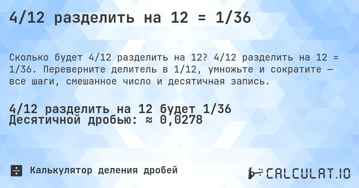 4/12 разделить на 12 = 1/36. 4/12 разделить на 12 = 1/36. Переверните делитель в 1/12, умножьте и сократите — все шаги, смешанное число и десятичная запись.