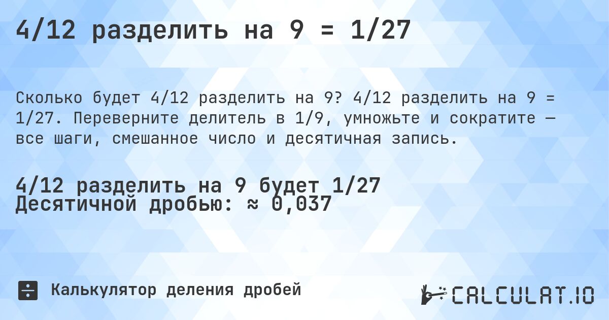 4/12 разделить на 9 = 1/27. 4/12 разделить на 9 = 1/27. Переверните делитель в 1/9, умножьте и сократите — все шаги, смешанное число и десятичная запись.