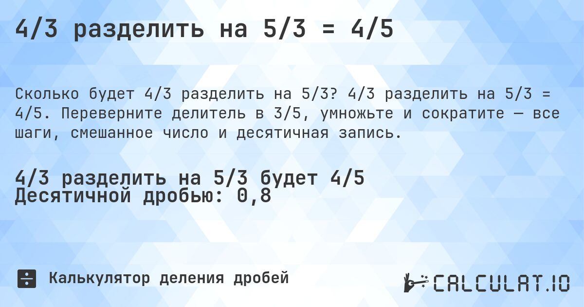 4/3 разделить на 5/3 = 4/5. 4/3 разделить на 5/3 = 4/5. Переверните делитель в 3/5, умножьте и сократите — все шаги, смешанное число и десятичная запись.