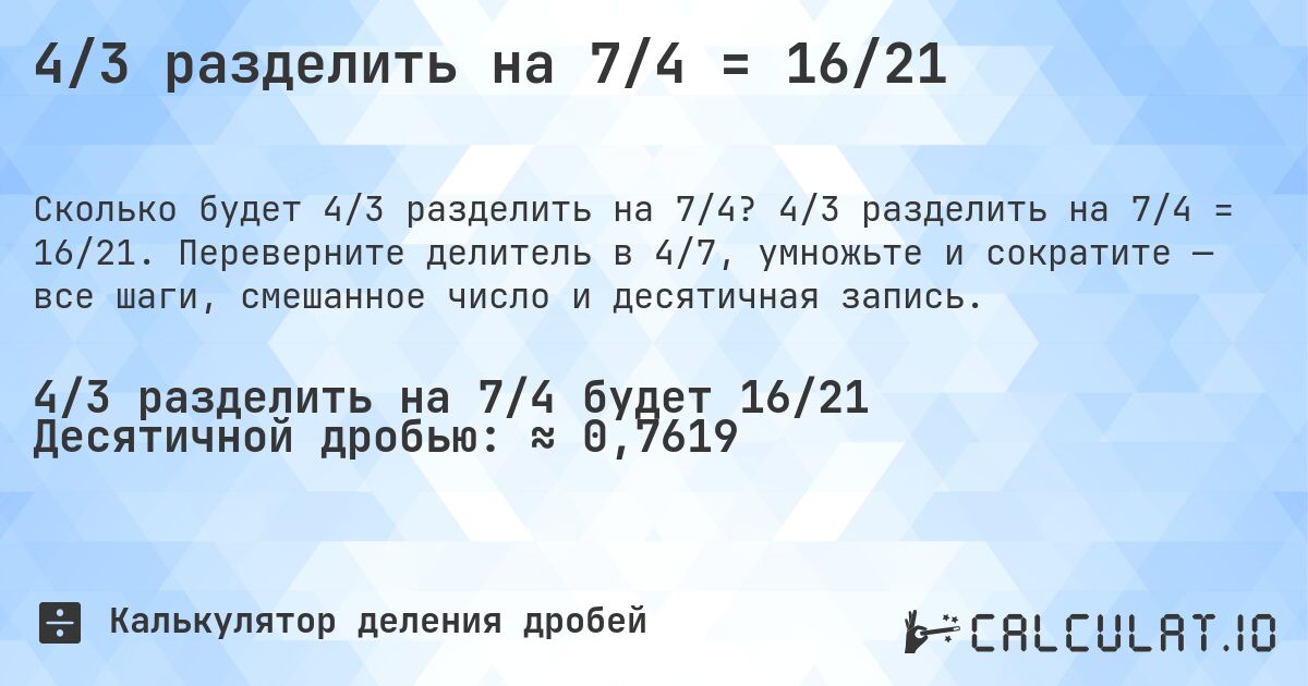 4/3 разделить на 7/4 = 16/21. 4/3 разделить на 7/4 = 16/21. Переверните делитель в 4/7, умножьте и сократите — все шаги, смешанное число и десятичная запись.