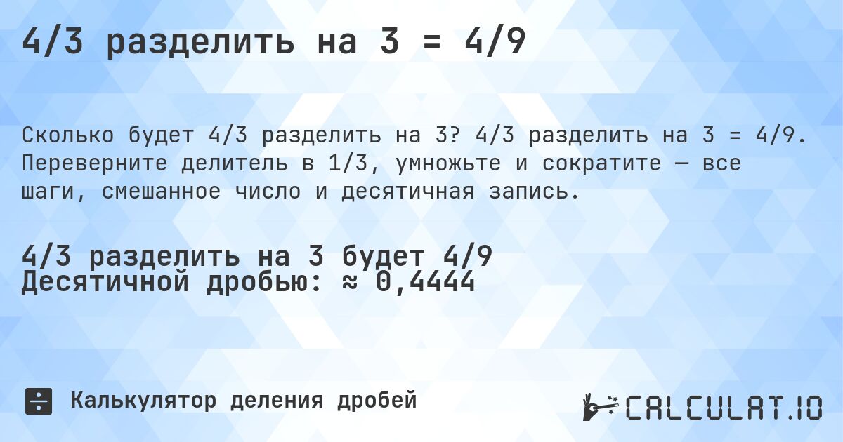 4/3 разделить на 3 = 4/9. 4/3 разделить на 3 = 4/9. Переверните делитель в 1/3, умножьте и сократите — все шаги, смешанное число и десятичная запись.