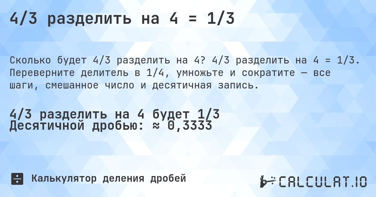 4/3 разделить на 4 = 1/3. 4/3 разделить на 4 = 1/3. Переверните делитель в 1/4, умножьте и сократите — все шаги, смешанное число и десятичная запись.