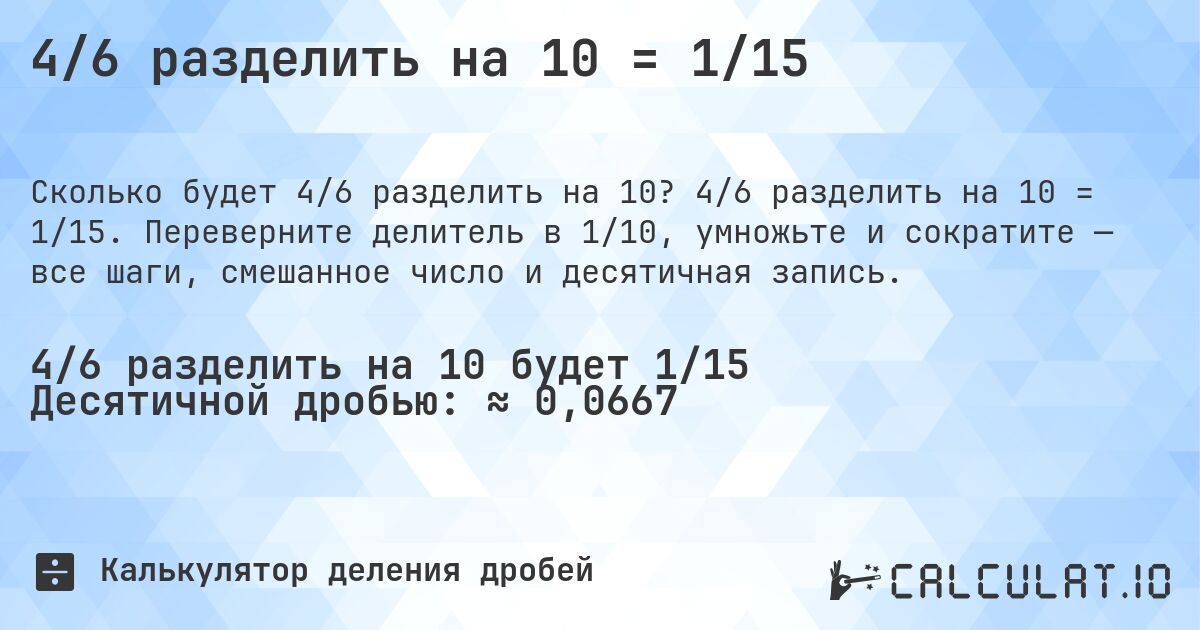 4/6 разделить на 10 = 1/15. 4/6 разделить на 10 = 1/15. Переверните делитель в 1/10, умножьте и сократите — все шаги, смешанное число и десятичная запись.