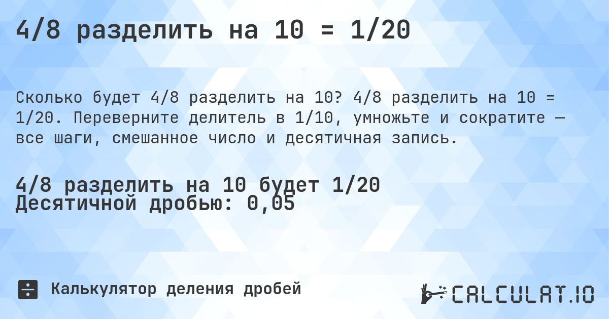 4/8 разделить на 10 = 1/20. 4/8 разделить на 10 = 1/20. Переверните делитель в 1/10, умножьте и сократите — все шаги, смешанное число и десятичная запись.