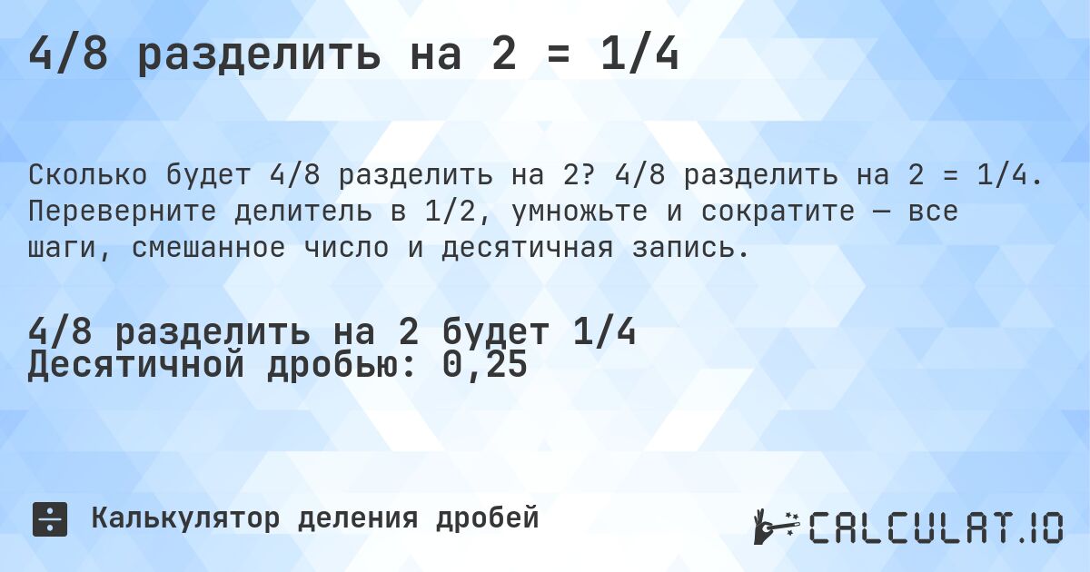 4/8 разделить на 2 = 1/4. 4/8 разделить на 2 = 1/4. Переверните делитель в 1/2, умножьте и сократите — все шаги, смешанное число и десятичная запись.