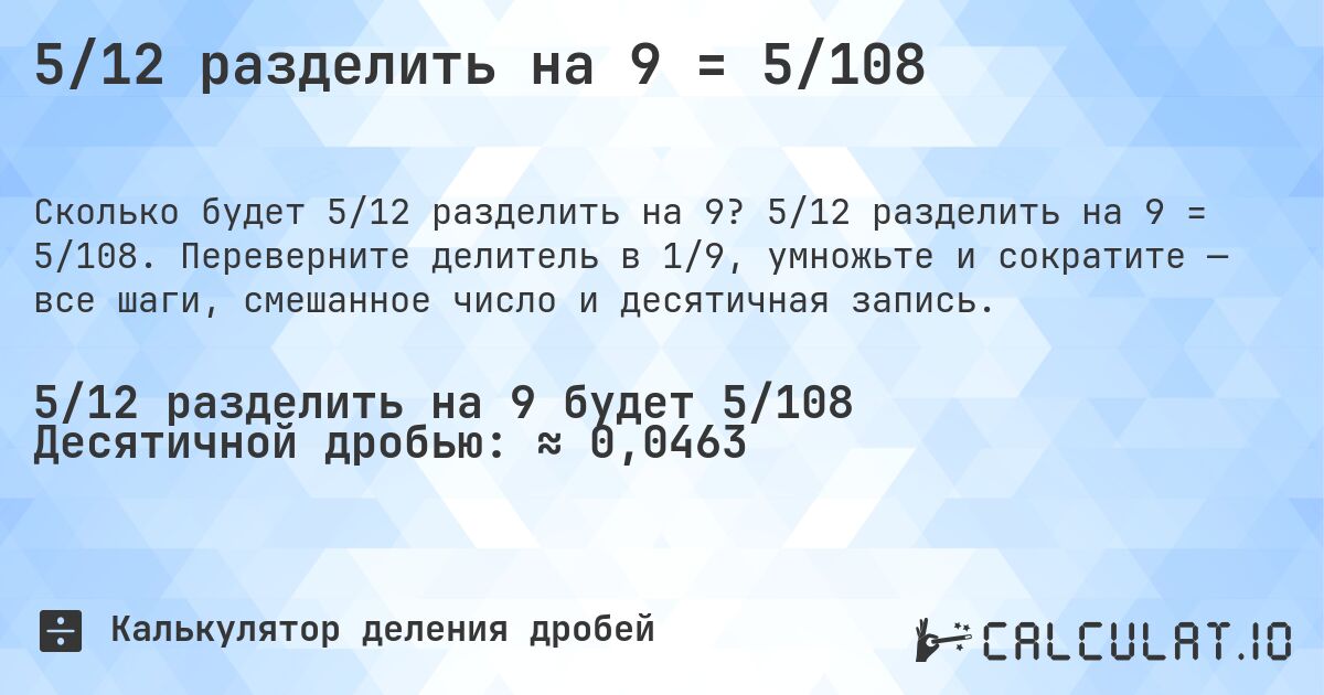 5/12 разделить на 9 = 5/108. 5/12 разделить на 9 = 5/108. Переверните делитель в 1/9, умножьте и сократите — все шаги, смешанное число и десятичная запись.