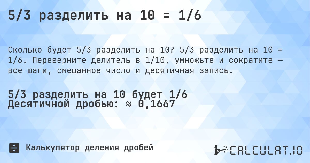 5/3 разделить на 10 = 1/6. 5/3 разделить на 10 = 1/6. Переверните делитель в 1/10, умножьте и сократите — все шаги, смешанное число и десятичная запись.