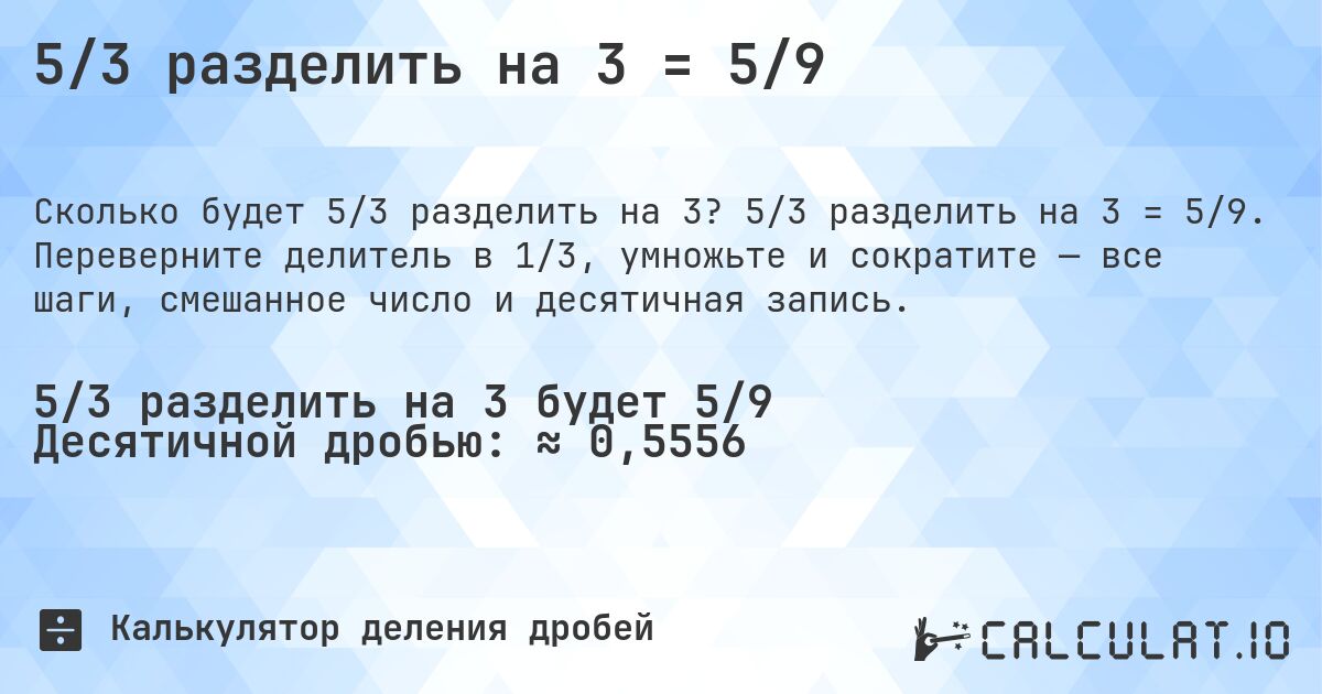 5/3 разделить на 3 = 5/9. 5/3 разделить на 3 = 5/9. Переверните делитель в 1/3, умножьте и сократите — все шаги, смешанное число и десятичная запись.