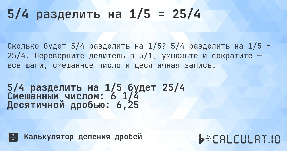 5/4 разделить на 1/5 = 25/4. 5/4 разделить на 1/5 = 25/4. Переверните делитель в 5/1, умножьте и сократите — все шаги, смешанное число и десятичная запись.