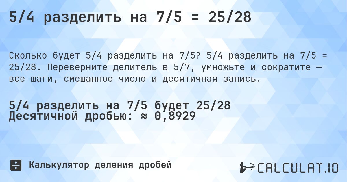 5/4 разделить на 7/5 = 25/28. 5/4 разделить на 7/5 = 25/28. Переверните делитель в 5/7, умножьте и сократите — все шаги, смешанное число и десятичная запись.
