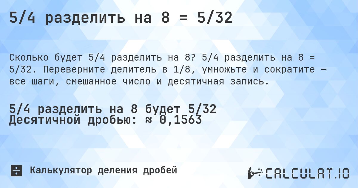 5/4 разделить на 8 = 5/32. 5/4 разделить на 8 = 5/32. Переверните делитель в 1/8, умножьте и сократите — все шаги, смешанное число и десятичная запись.