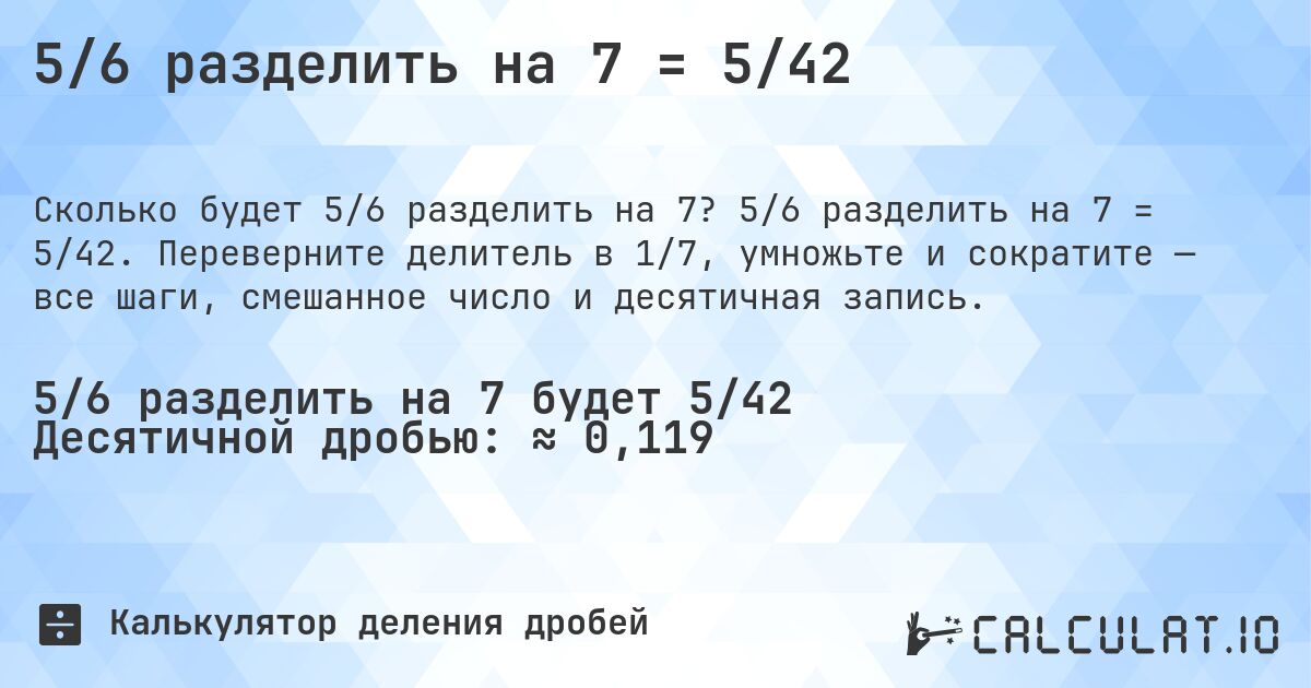 5/6 разделить на 7 = 5/42. 5/6 разделить на 7 = 5/42. Переверните делитель в 1/7, умножьте и сократите — все шаги, смешанное число и десятичная запись.
