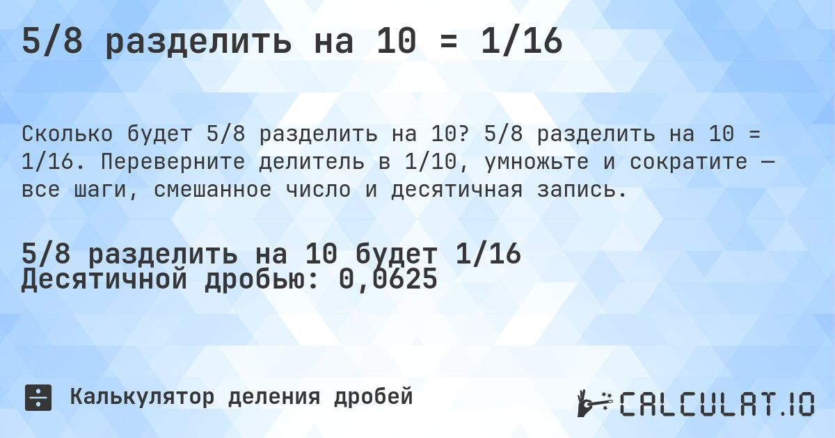 5/8 разделить на 10 = 1/16. 5/8 разделить на 10 = 1/16. Переверните делитель в 1/10, умножьте и сократите — все шаги, смешанное число и десятичная запись.