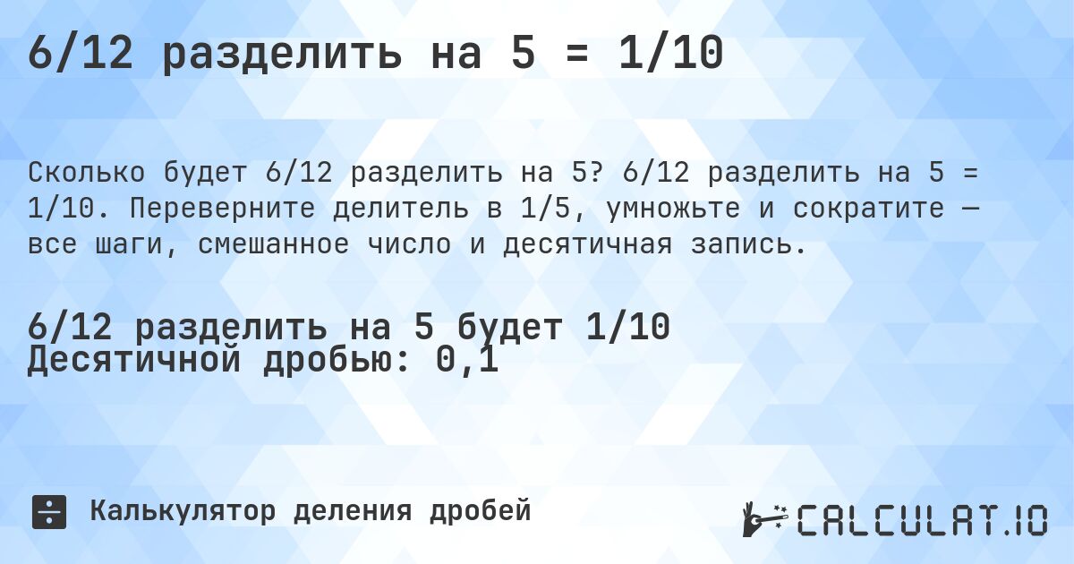 6/12 разделить на 5 = 1/10. 6/12 разделить на 5 = 1/10. Переверните делитель в 1/5, умножьте и сократите — все шаги, смешанное число и десятичная запись.