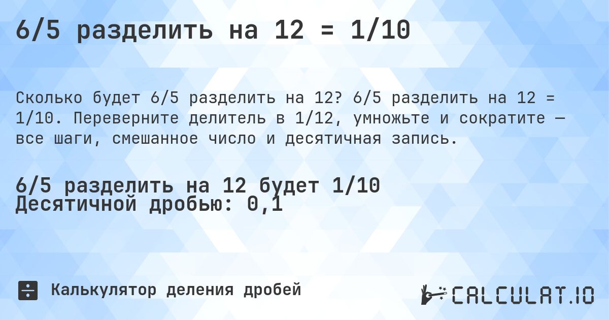 6/5 разделить на 12 = 1/10. 6/5 разделить на 12 = 1/10. Переверните делитель в 1/12, умножьте и сократите — все шаги, смешанное число и десятичная запись.