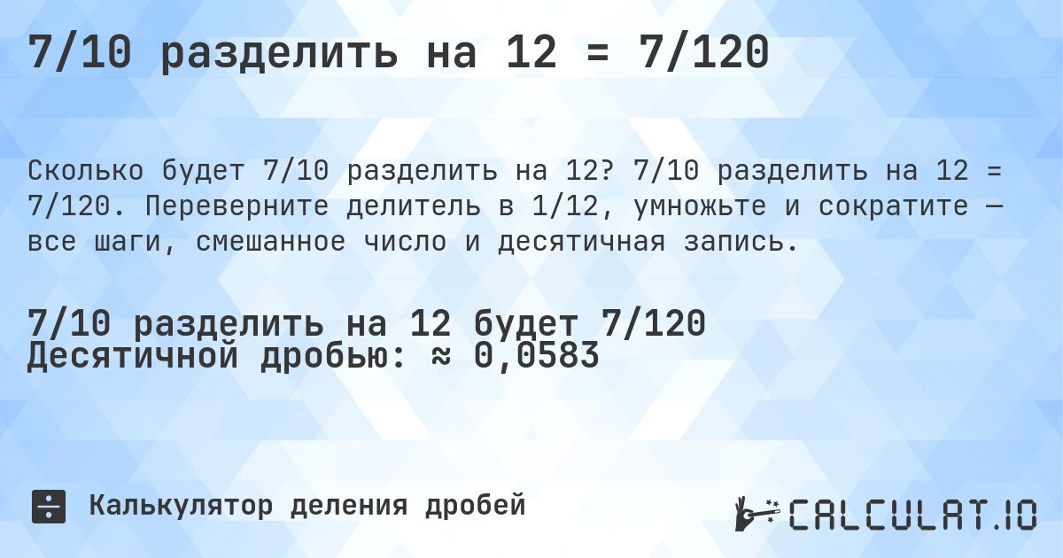 7/10 разделить на 12 = 7/120. 7/10 разделить на 12 = 7/120. Переверните делитель в 1/12, умножьте и сократите — все шаги, смешанное число и десятичная запись.
