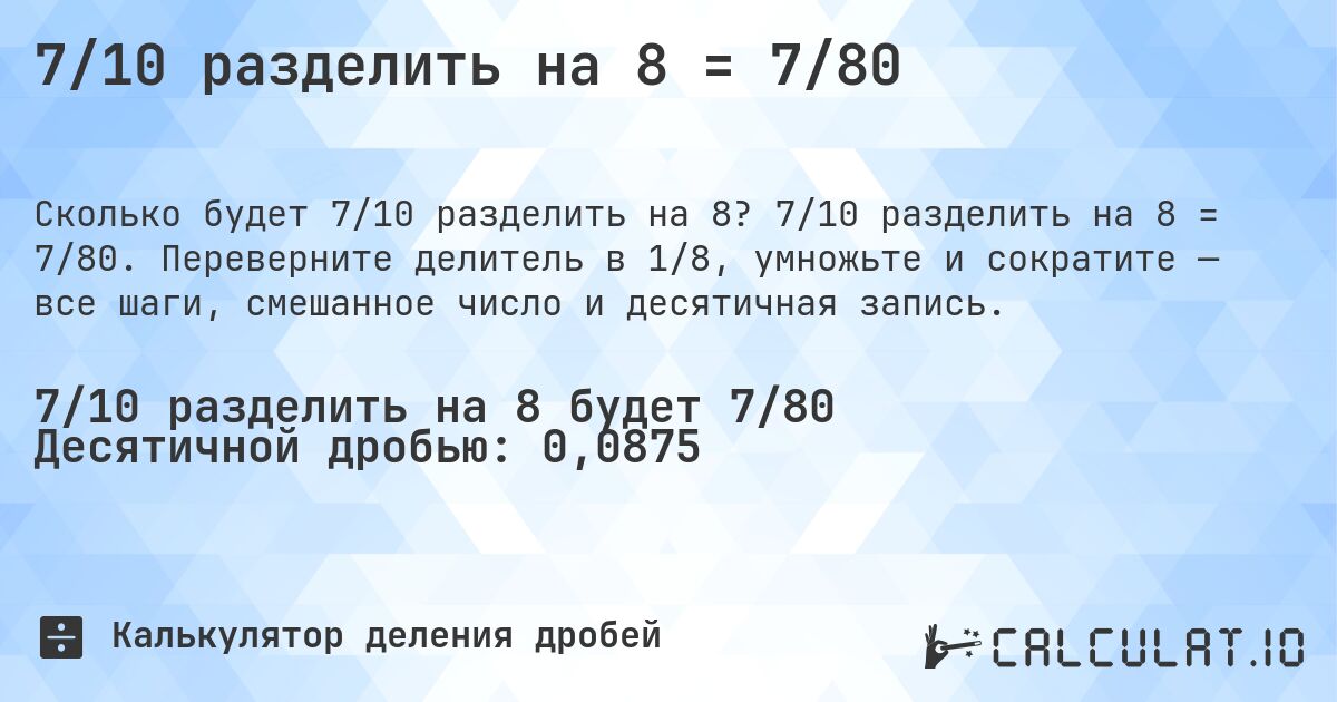7/10 разделить на 8 = 7/80. 7/10 разделить на 8 = 7/80. Переверните делитель в 1/8, умножьте и сократите — все шаги, смешанное число и десятичная запись.