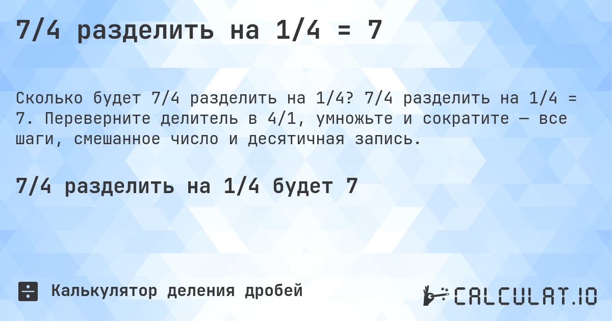 7/4 разделить на 1/4 = 7. 7/4 разделить на 1/4 = 7. Переверните делитель в 4/1, умножьте и сократите — все шаги, смешанное число и десятичная запись.