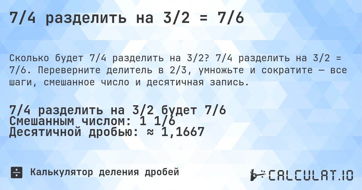 7/4 разделить на 3/2 = 7/6. 7/4 разделить на 3/2 = 7/6. Переверните делитель в 2/3, умножьте и сократите — все шаги, смешанное число и десятичная запись.