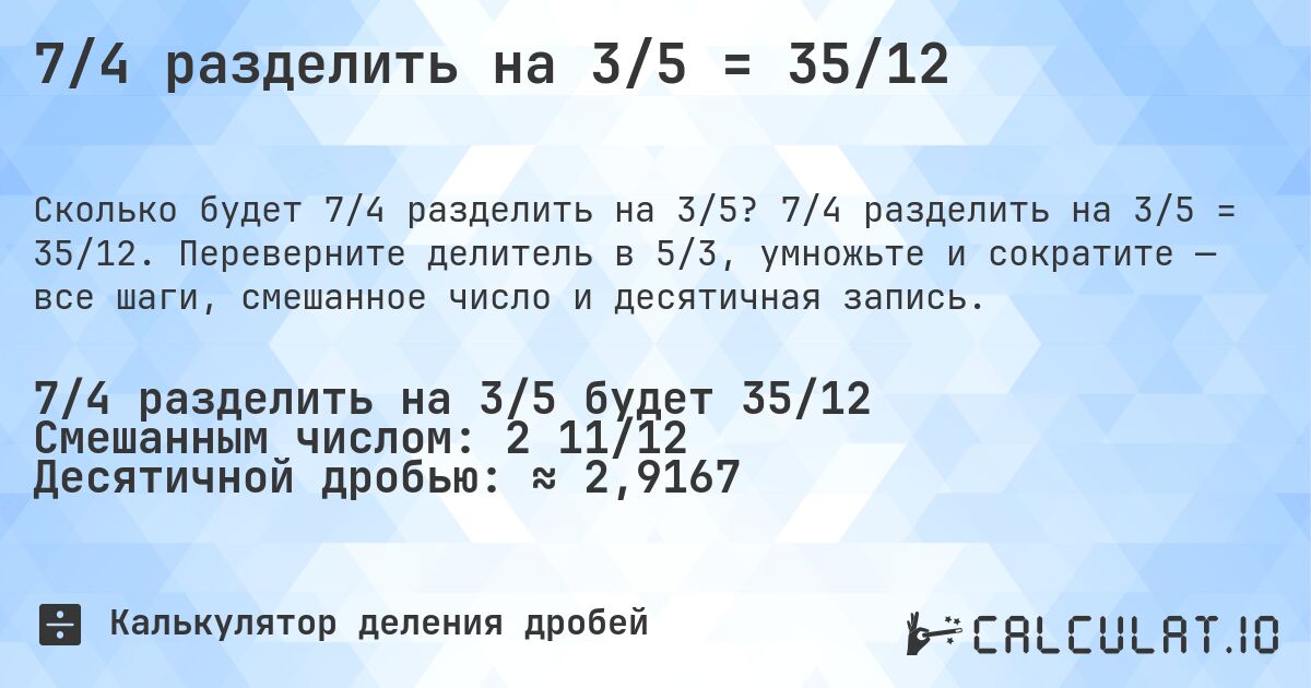 7/4 разделить на 3/5 = 35/12. 7/4 разделить на 3/5 = 35/12. Переверните делитель в 5/3, умножьте и сократите — все шаги, смешанное число и десятичная запись.