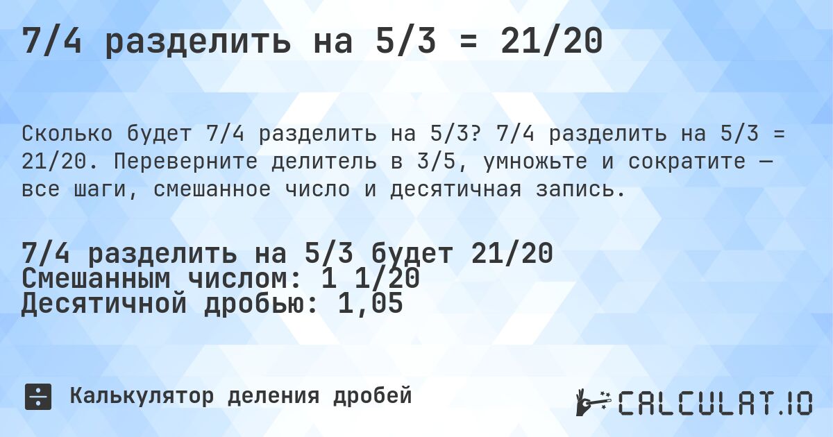 7/4 разделить на 5/3 = 21/20. 7/4 разделить на 5/3 = 21/20. Переверните делитель в 3/5, умножьте и сократите — все шаги, смешанное число и десятичная запись.