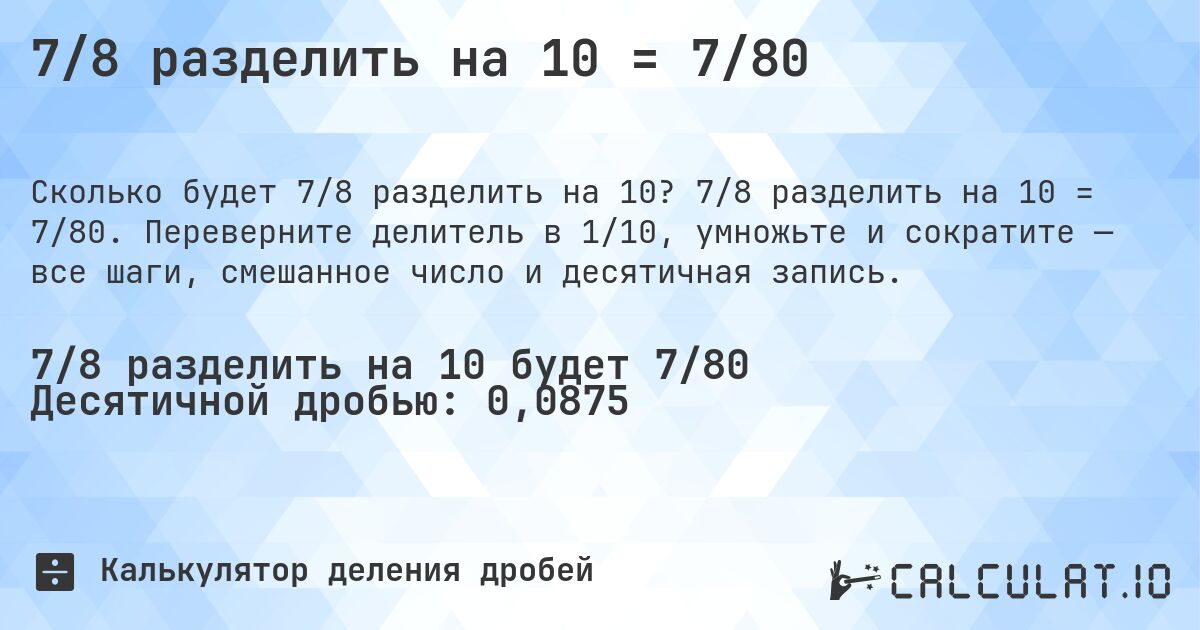 7/8 разделить на 10 = 7/80. 7/8 разделить на 10 = 7/80. Переверните делитель в 1/10, умножьте и сократите — все шаги, смешанное число и десятичная запись.