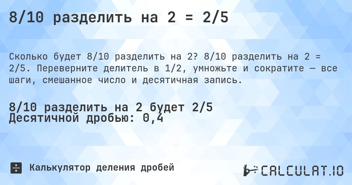 8/10 разделить на 2 = 2/5. 8/10 разделить на 2 = 2/5. Переверните делитель в 1/2, умножьте и сократите — все шаги, смешанное число и десятичная запись.