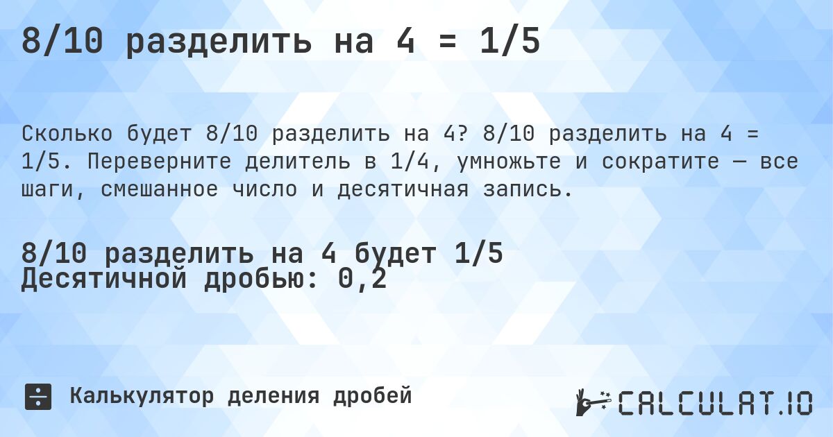 8/10 разделить на 4 = 1/5. 8/10 разделить на 4 = 1/5. Переверните делитель в 1/4, умножьте и сократите — все шаги, смешанное число и десятичная запись.