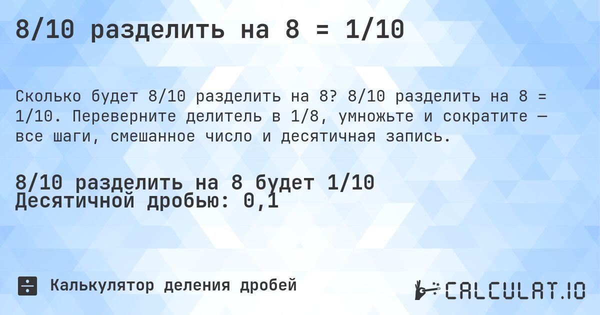 8/10 разделить на 8 = 1/10. 8/10 разделить на 8 = 1/10. Переверните делитель в 1/8, умножьте и сократите — все шаги, смешанное число и десятичная запись.