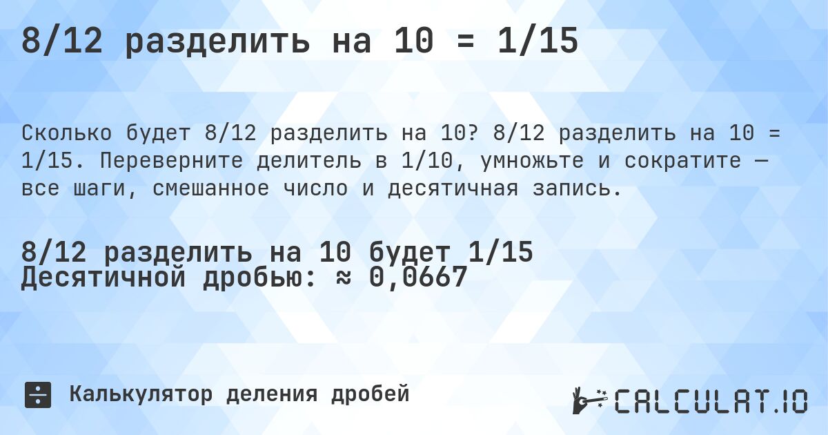 8/12 разделить на 10 = 1/15. 8/12 разделить на 10 = 1/15. Переверните делитель в 1/10, умножьте и сократите — все шаги, смешанное число и десятичная запись.