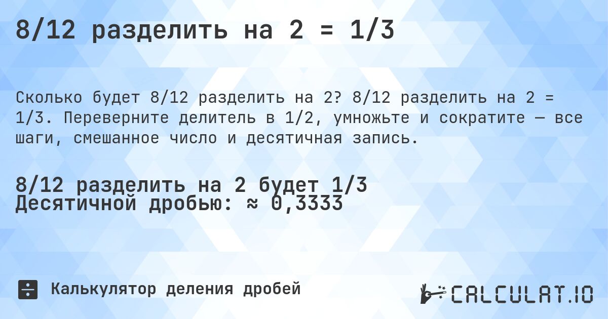 8/12 разделить на 2 = 1/3. 8/12 разделить на 2 = 1/3. Переверните делитель в 1/2, умножьте и сократите — все шаги, смешанное число и десятичная запись.