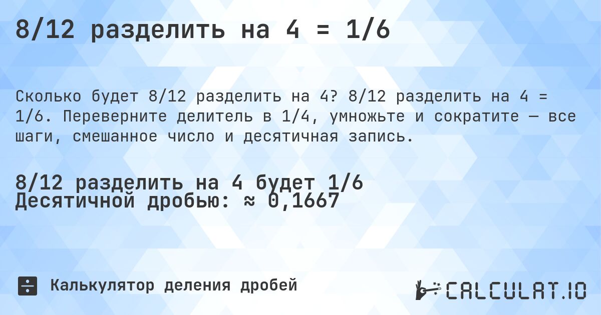 8/12 разделить на 4 = 1/6. 8/12 разделить на 4 = 1/6. Переверните делитель в 1/4, умножьте и сократите — все шаги, смешанное число и десятичная запись.