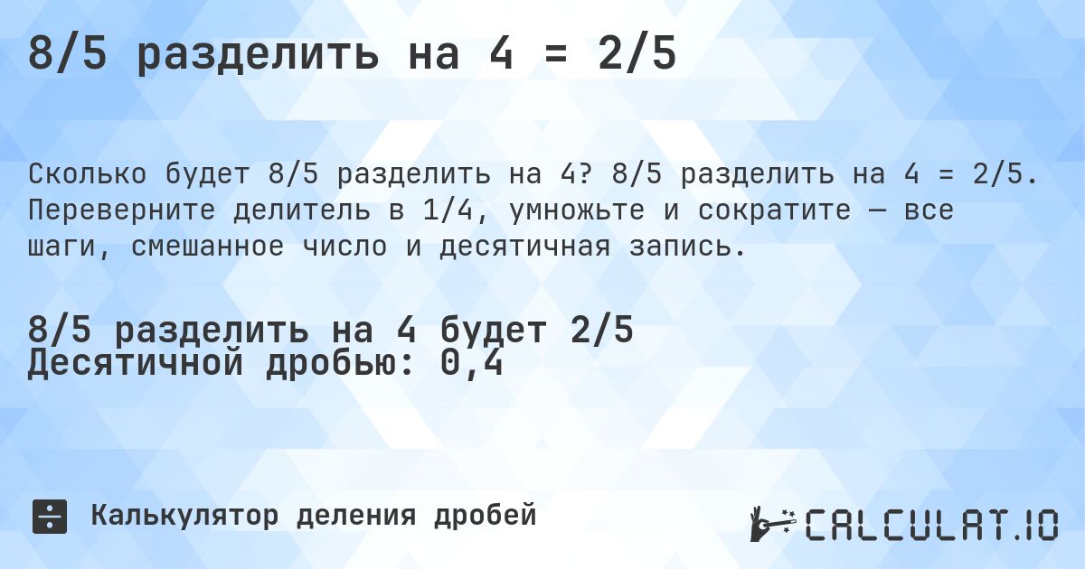8/5 разделить на 4 = 2/5. 8/5 разделить на 4 = 2/5. Переверните делитель в 1/4, умножьте и сократите — все шаги, смешанное число и десятичная запись.
